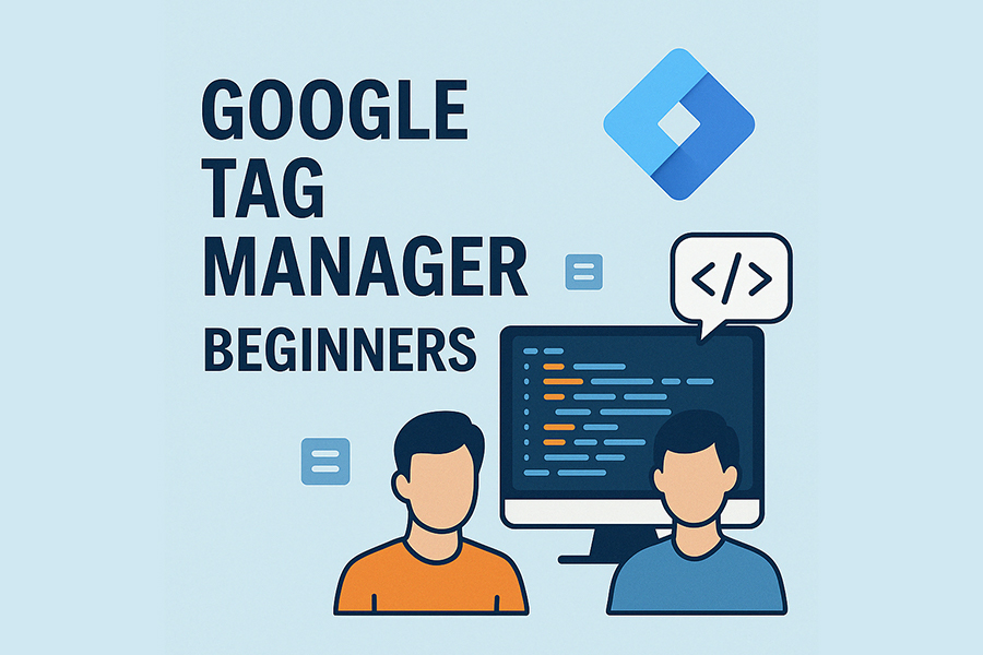 Google Tag Manager for Beginners: What It Is and Why Your Website Needs It